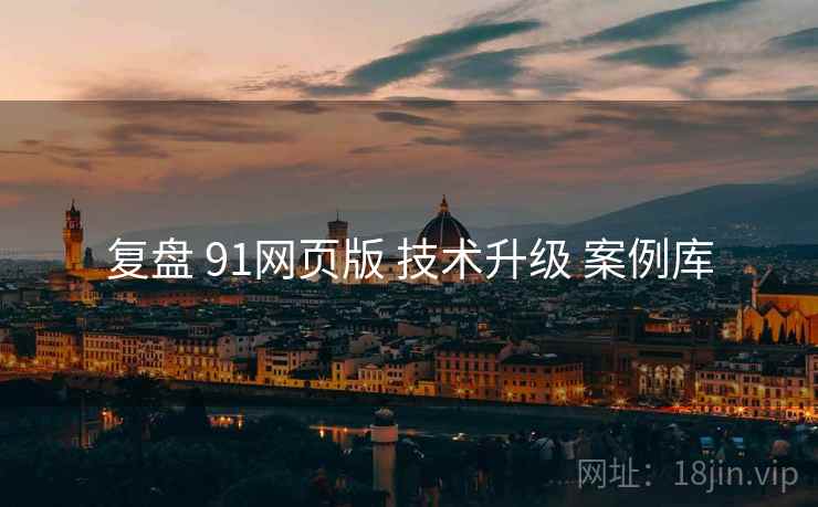 复盘 91网页版 技术升级 案例库  第2张