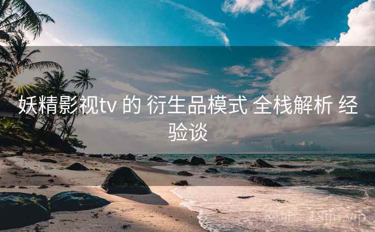 妖精影视tv 的 衍生品模式 全栈解析 经验谈  第1张