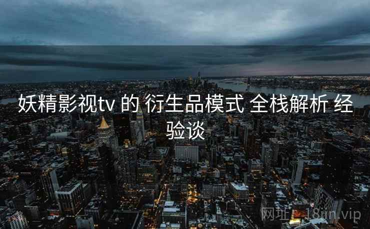 妖精影视tv 的 衍生品模式 全栈解析 经验谈  第2张
