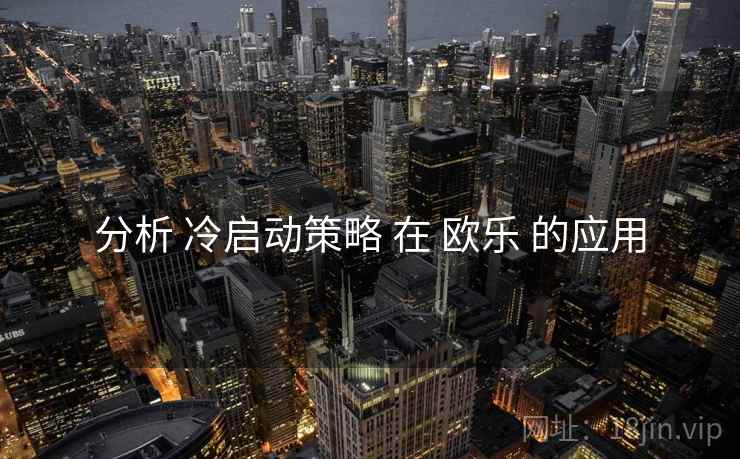 分析 冷启动策略 在 欧乐 的应用  第2张