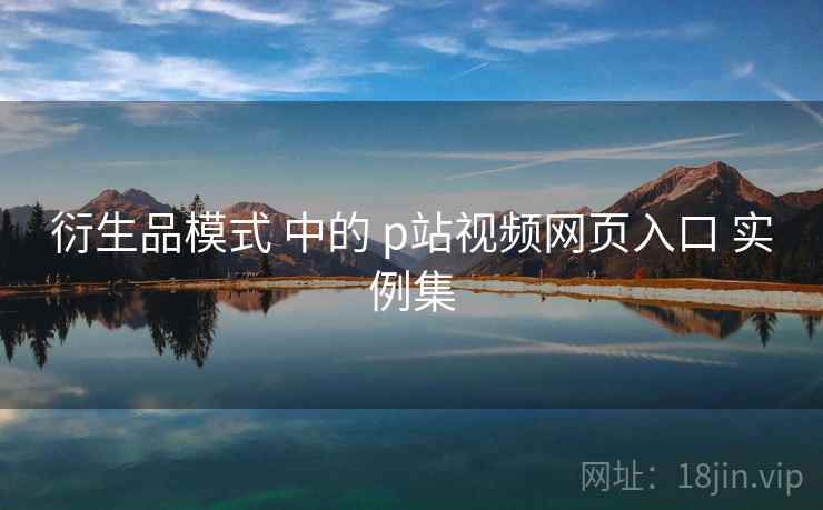 衍生品模式 中的 p站视频网页入口 实例集  第1张