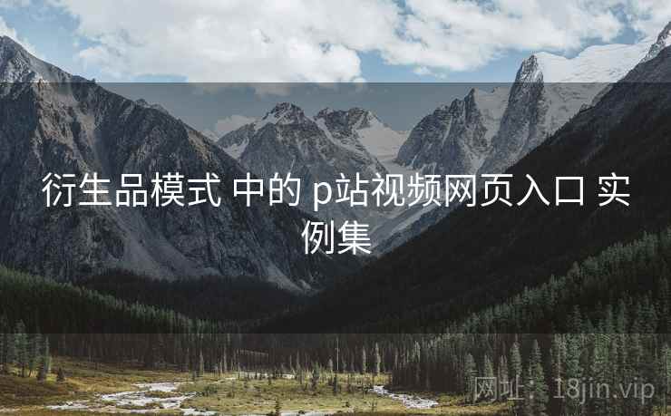 衍生品模式 中的 p站视频网页入口 实例集  第2张
