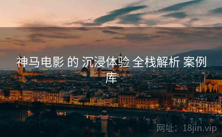 神马电影 的 沉浸体验 全栈解析 案例库  第2张