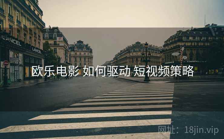 欧乐电影 如何驱动 短视频策略  第2张