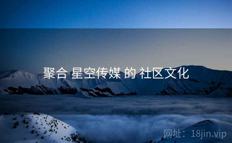 聚合 星空传媒 的 社区文化  第2张