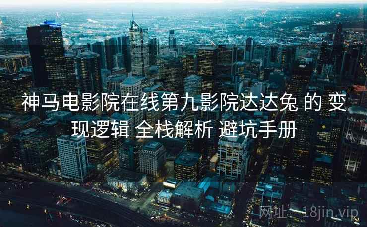 神马电影院在线第九影院达达兔 的 变现逻辑 全栈解析 避坑手册  第2张
