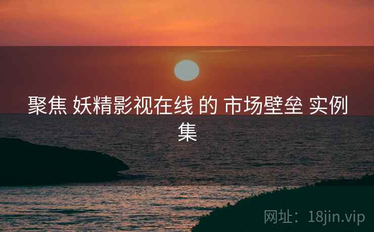 聚焦 妖精影视在线 的 市场壁垒 实例集  第1张