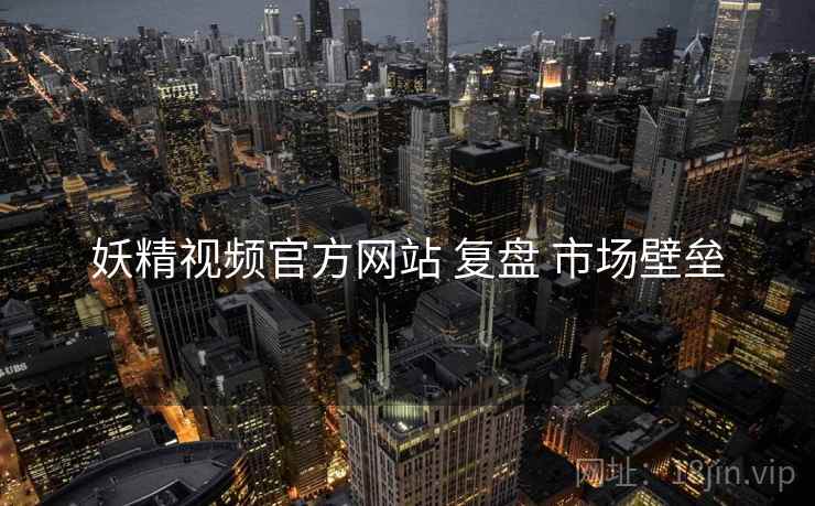 妖精视频官方网站 复盘 市场壁垒  第1张