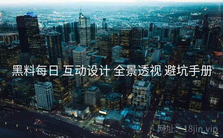 黑料每日 互动设计 全景透视 避坑手册  第2张