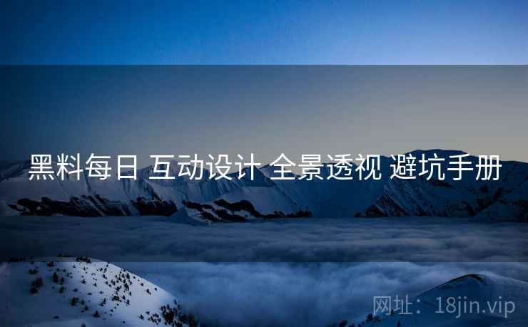 黑料每日 互动设计 全景透视 避坑手册  第1张