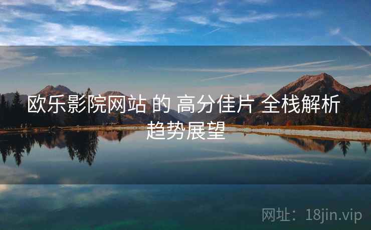 欧乐影院网站 的 高分佳片 全栈解析 趋势展望  第2张