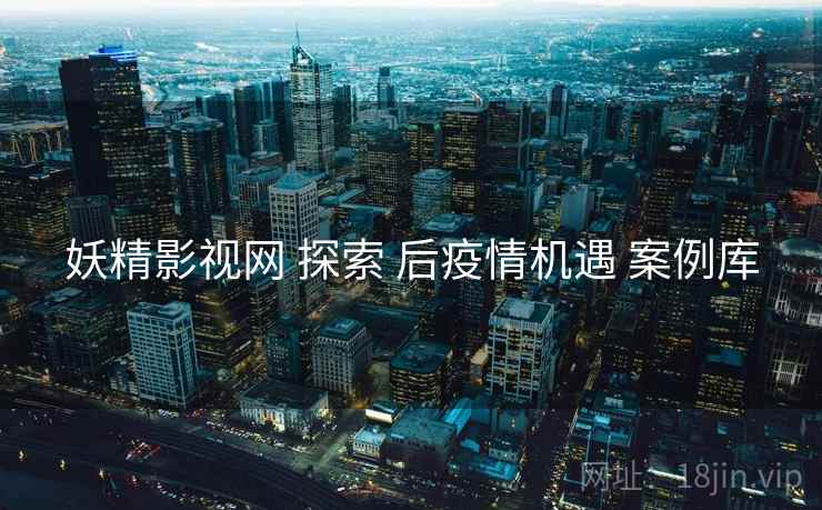 妖精影视网 探索 后疫情机遇 案例库  第1张