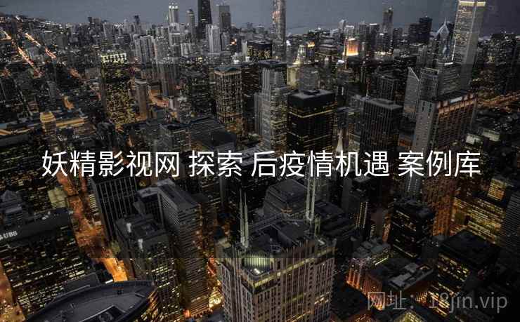 妖精影视网 探索 后疫情机遇 案例库  第2张