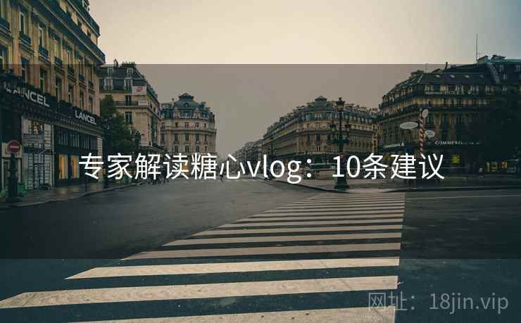 专家解读糖心vlog：10条建议  第2张