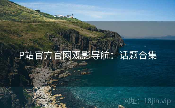 P站官方官网观影导航：话题合集  第2张