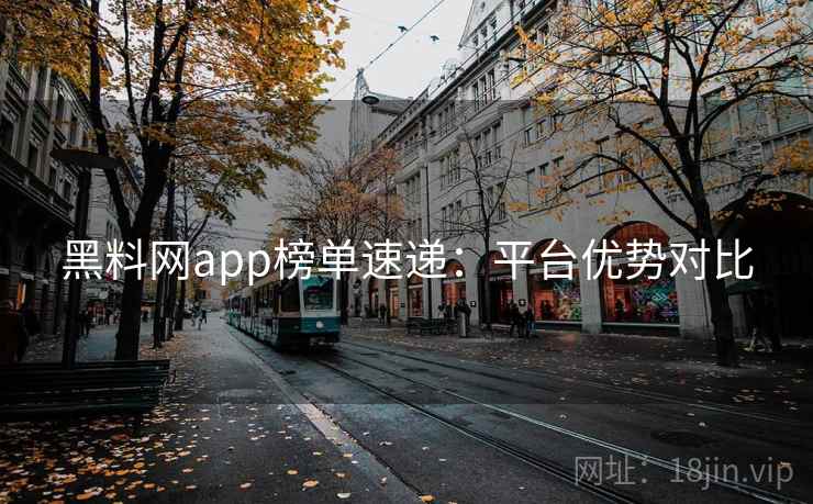黑料网app榜单速递：平台优势对比  第2张