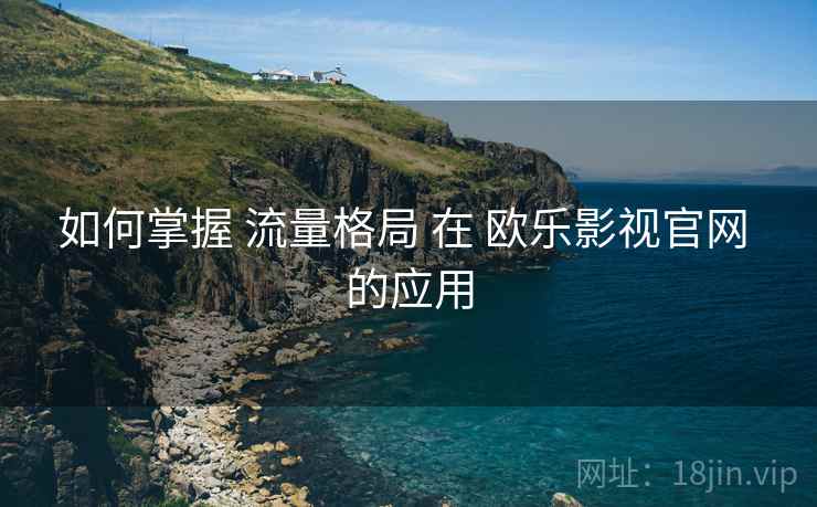 如何掌握 流量格局 在 欧乐影视官网 的应用  第1张