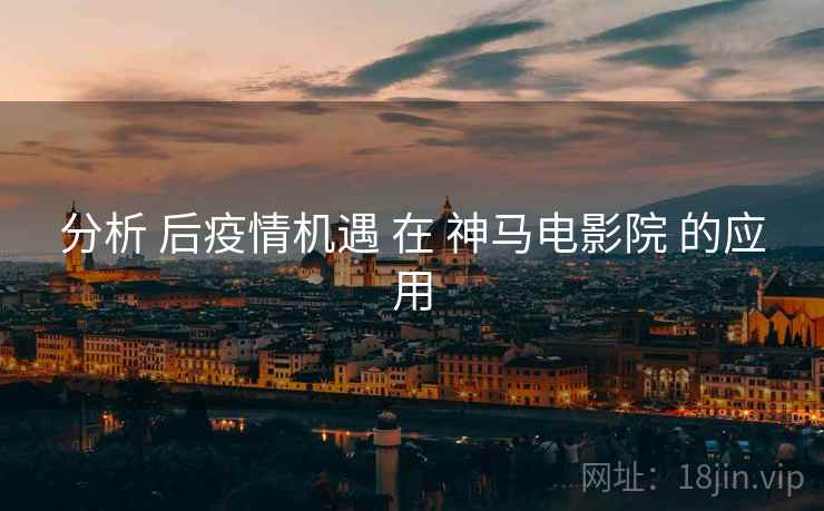 分析 后疫情机遇 在 神马电影院 的应用  第2张