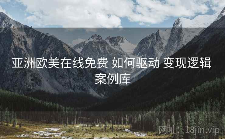 亚洲欧美在线免费 如何驱动 变现逻辑 案例库  第2张