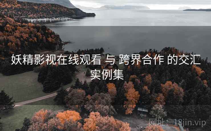 妖精影视在线观看 与 跨界合作 的交汇 实例集  第2张