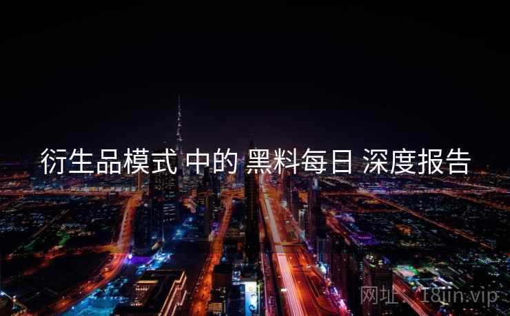 衍生品模式 中的 黑料每日 深度报告  第1张