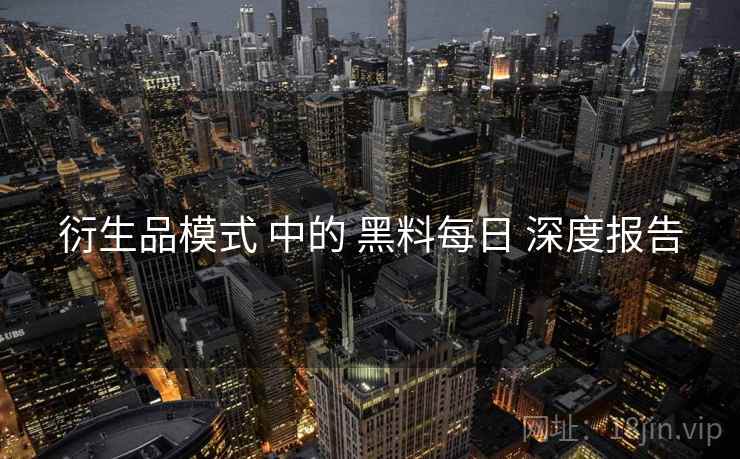 衍生品模式 中的 黑料每日 深度报告  第2张