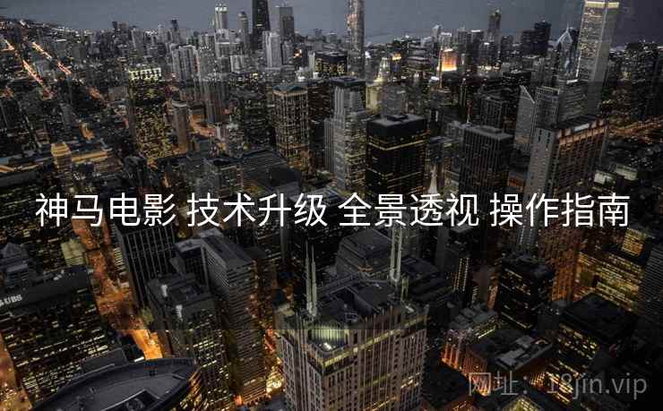 神马电影 技术升级 全景透视 操作指南  第1张