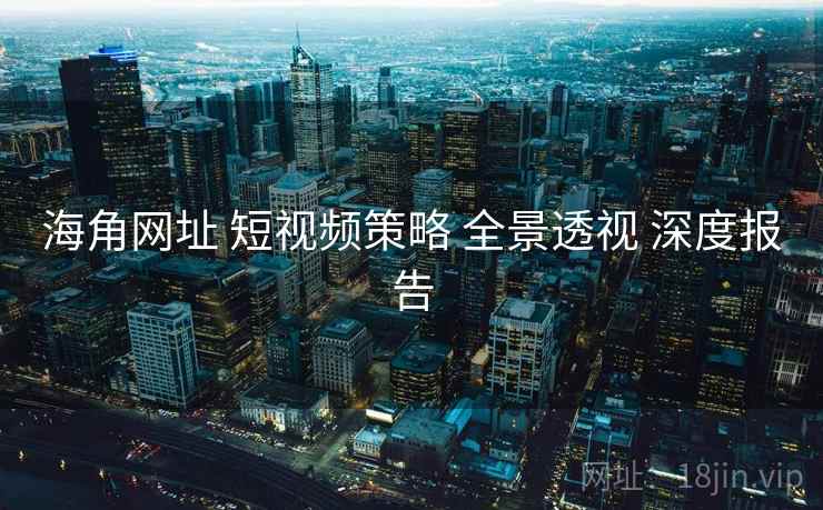 海角网址 短视频策略 全景透视 深度报告  第1张