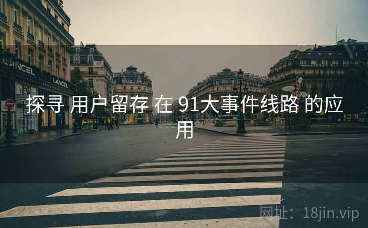 探寻 用户留存 在 91大事件线路 的应用  第1张