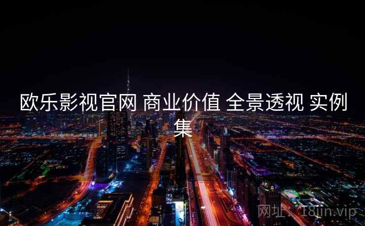 欧乐影视官网 商业价值 全景透视 实例集  第1张