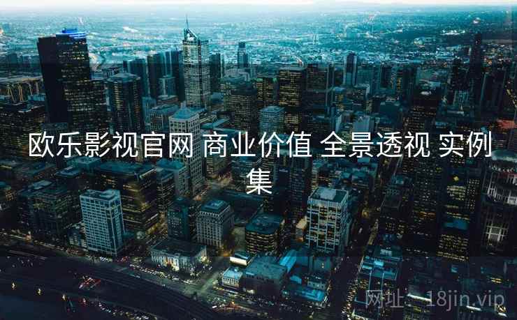 欧乐影视官网 商业价值 全景透视 实例集  第2张