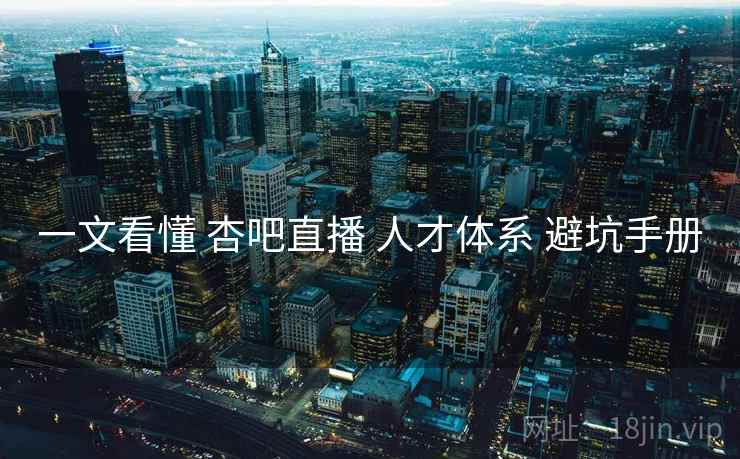 一文看懂 杏吧直播 人才体系 避坑手册  第2张