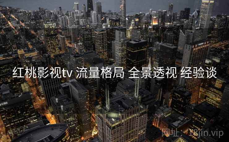 红桃影视tv 流量格局 全景透视 经验谈  第2张