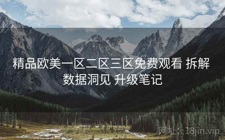 精品欧美一区二区三区免费观看 拆解 数据洞见 升级笔记  第2张