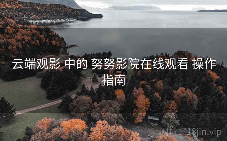 云端观影 中的 努努影院在线观看 操作指南  第2张
