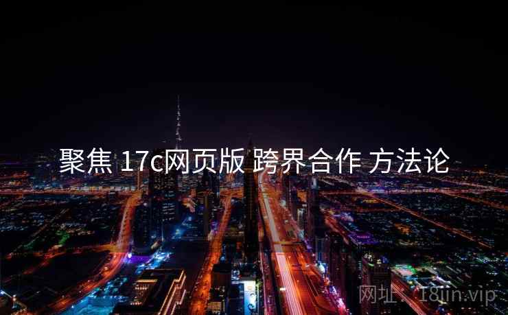 聚焦 17c网页版 跨界合作 方法论  第1张