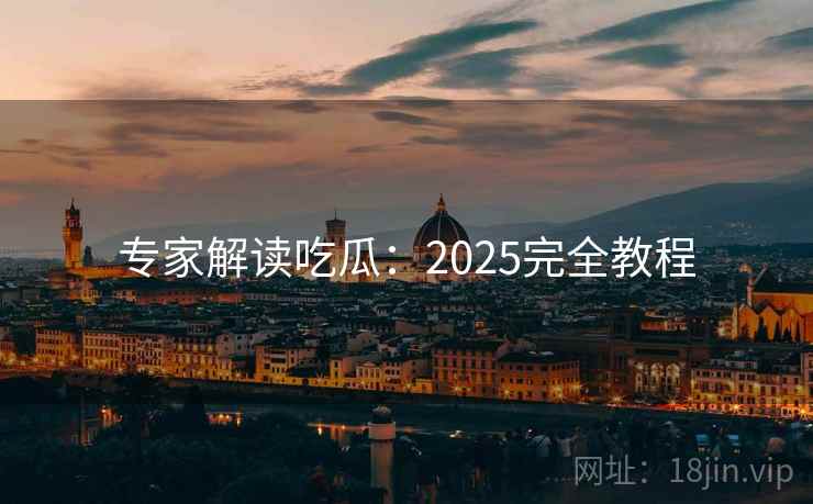 专家解读吃瓜：2025完全教程  第2张