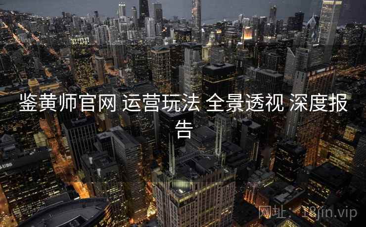 鉴黄师官网 运营玩法 全景透视 深度报告  第1张