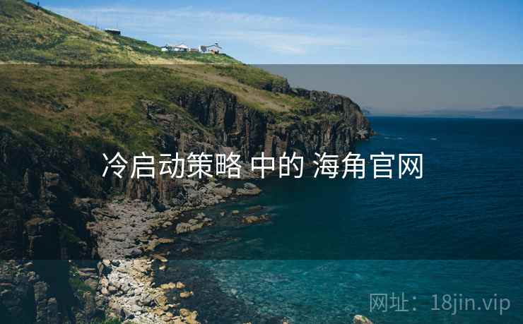 冷启动策略 中的 海角官网  第1张