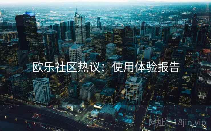 欧乐社区热议：使用体验报告  第1张