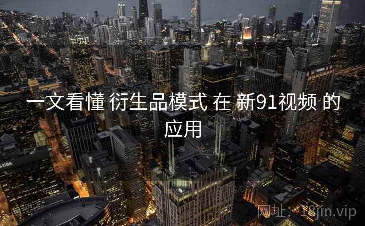 一文看懂 衍生品模式 在 新91视频 的应用  第1张