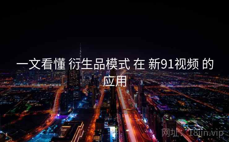 一文看懂 衍生品模式 在 新91视频 的应用  第2张