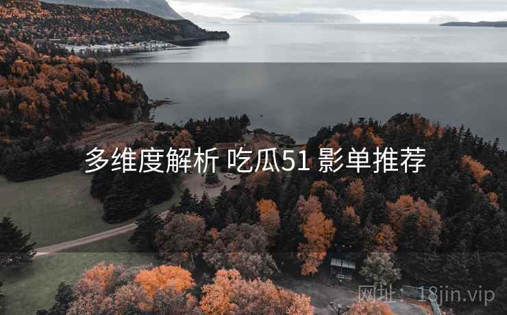 多维度解析 吃瓜51 影单推荐  第2张