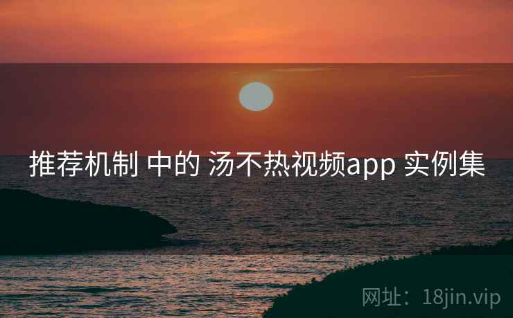 推荐机制 中的 汤不热视频app 实例集  第1张