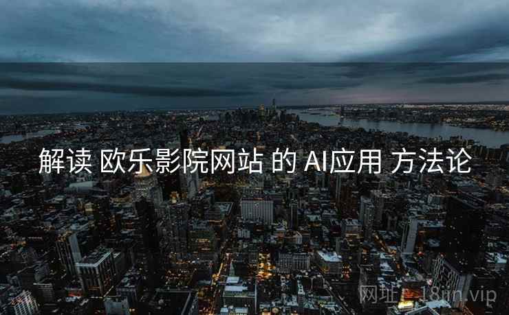 解读 欧乐影院网站 的 AI应用 方法论  第2张