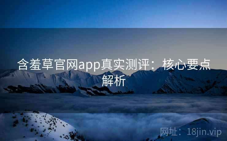 含羞草官网app真实测评：核心要点解析  第2张