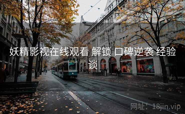 妖精影视在线观看 解锁 口碑逆袭 经验谈  第2张