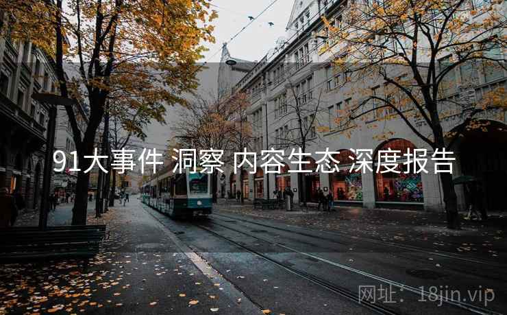 91大事件 洞察 内容生态 深度报告  第1张