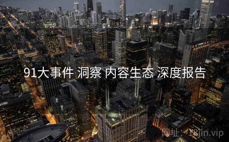 91大事件 洞察 内容生态 深度报告  第2张