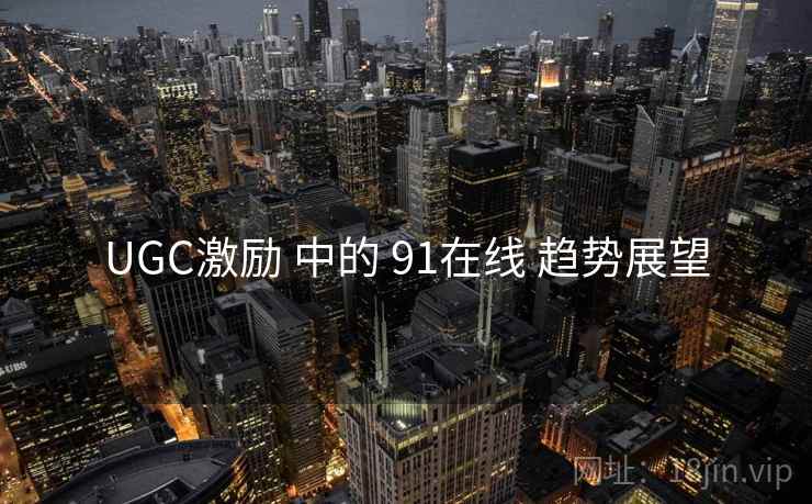 UGC激励 中的 91在线 趋势展望  第1张
